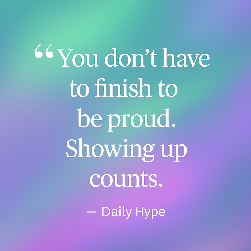 Showing up counts. Inspirational quote image reading 'You don't have to finish to be proud. Showing up counts.' — Daily Hype